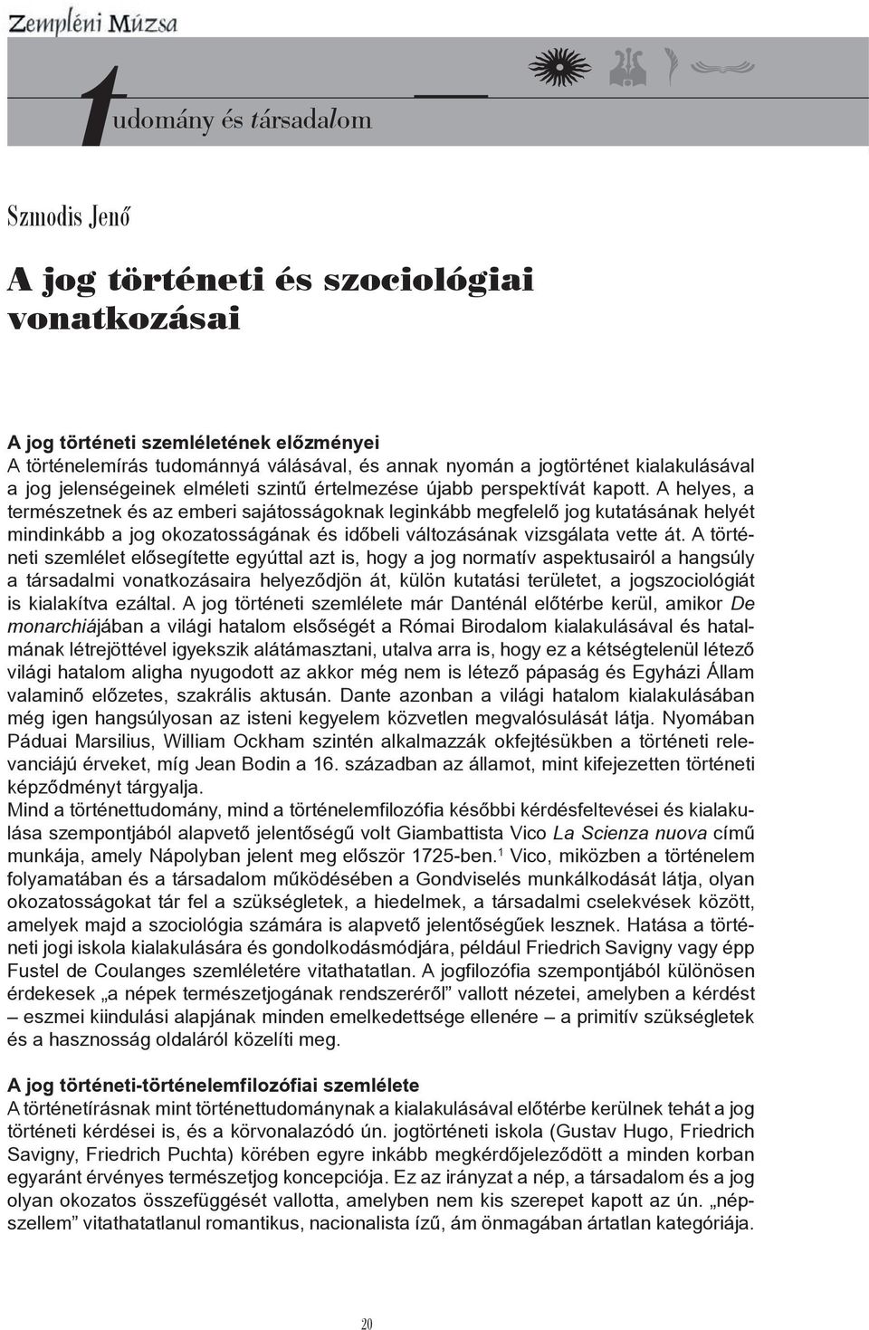 A helyes, a természetnek és az emberi sajátosságoknak leginkább megfelelő jog kutatásának helyét mindinkább a jog okozatosságának és időbeli változásának vizsgálata vette át.