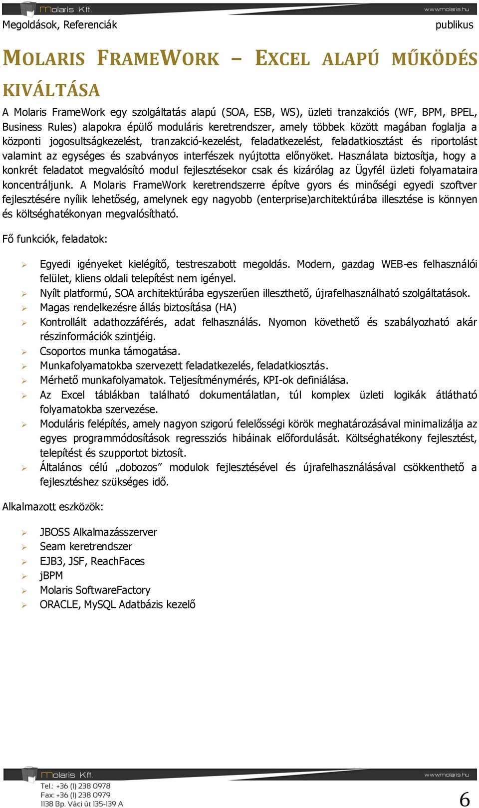 előnyöket. Használata biztosítja, hogy a konkrét feladatot megvalósító modul fejlesztésekor csak és kizárólag az Ügyfél üzleti folyamataira koncentráljunk.