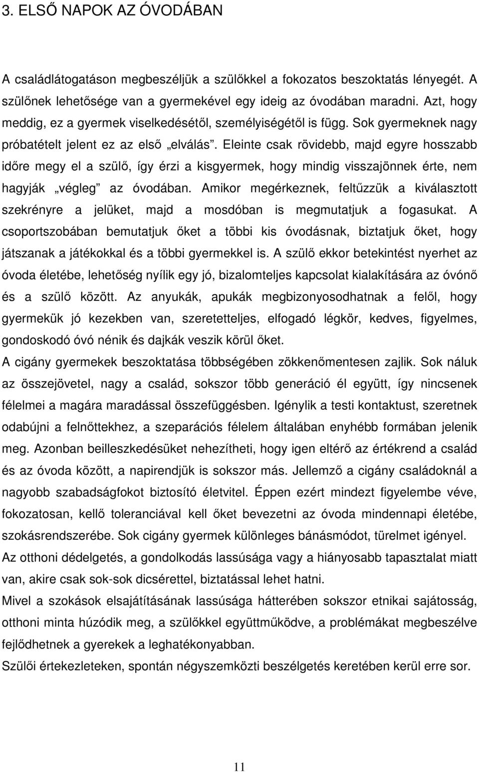 Eleinte csak rövidebb, majd egyre hosszabb időre megy el a szülő, így érzi a kisgyermek, hogy mindig visszajönnek érte, nem hagyják végleg az óvodában.