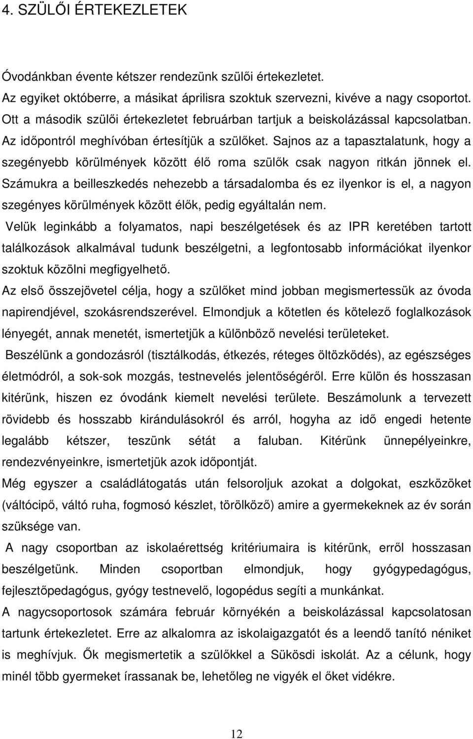 Sajnos az a tapasztalatunk, hogy a szegényebb körülmények között élő roma szülők csak nagyon ritkán jönnek el.