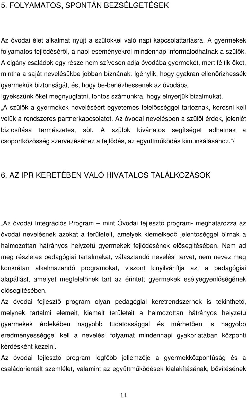 A cigány családok egy része nem szívesen adja óvodába gyermekét, mert féltik őket, mintha a saját nevelésükbe jobban bíznának.