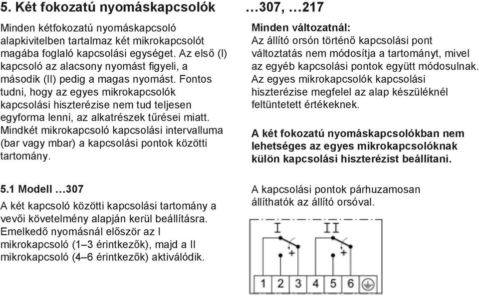 Fontos tudni, hogy az egyes mikrokapcsolók kapcsolási hiszterézise nem tud teljesen egyforma lenni, az alkatrészek tűrései miatt.