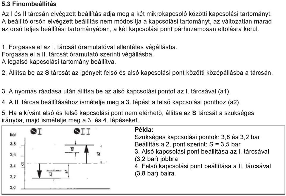 Forgassa el az I. tárcsát óramutatóval ellentétes végállásba. Forgassa el a II. tárcsát óramutató szerinti végállásba. A legalsó kapcsolási tartomány beállítva. 2.