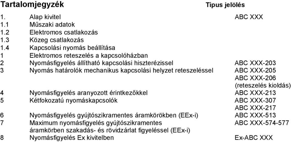 kapcsolási helyzet reteszeléssel ABC XXX-205 ABC XXX-206 (reteszelés kioldás) 4 Nyomásfigyelés aranyozott érintkezőkkel ABC XXX-213 5 Kétfokozatú nyomáskapcsolók ABC XXX-307