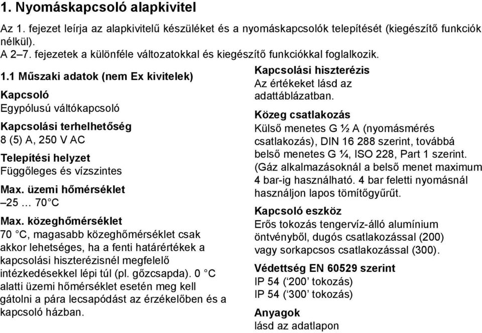 1 Műszaki adatok (nem Ex kivitelek) Kapcsoló Egypólusú váltókapcsoló Kapcsolási terhelhetőség 8 (5) A, 250 V AC Telepítési helyzet Függőleges és vízszintes Max. üzemi hőmérséklet 25 70 C Max.