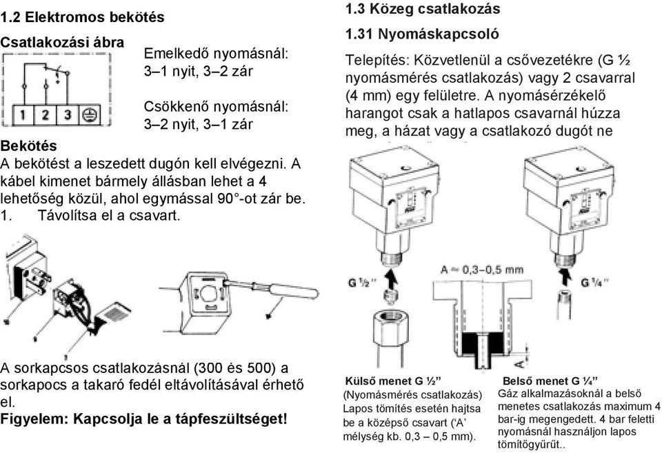 31 Nyomáskapcsoló Telepítés: Közvetlenül a csővezetékre (G ½ nyomásmérés csatlakozás) vagy 2 csavarral (4 mm) egy felületre.