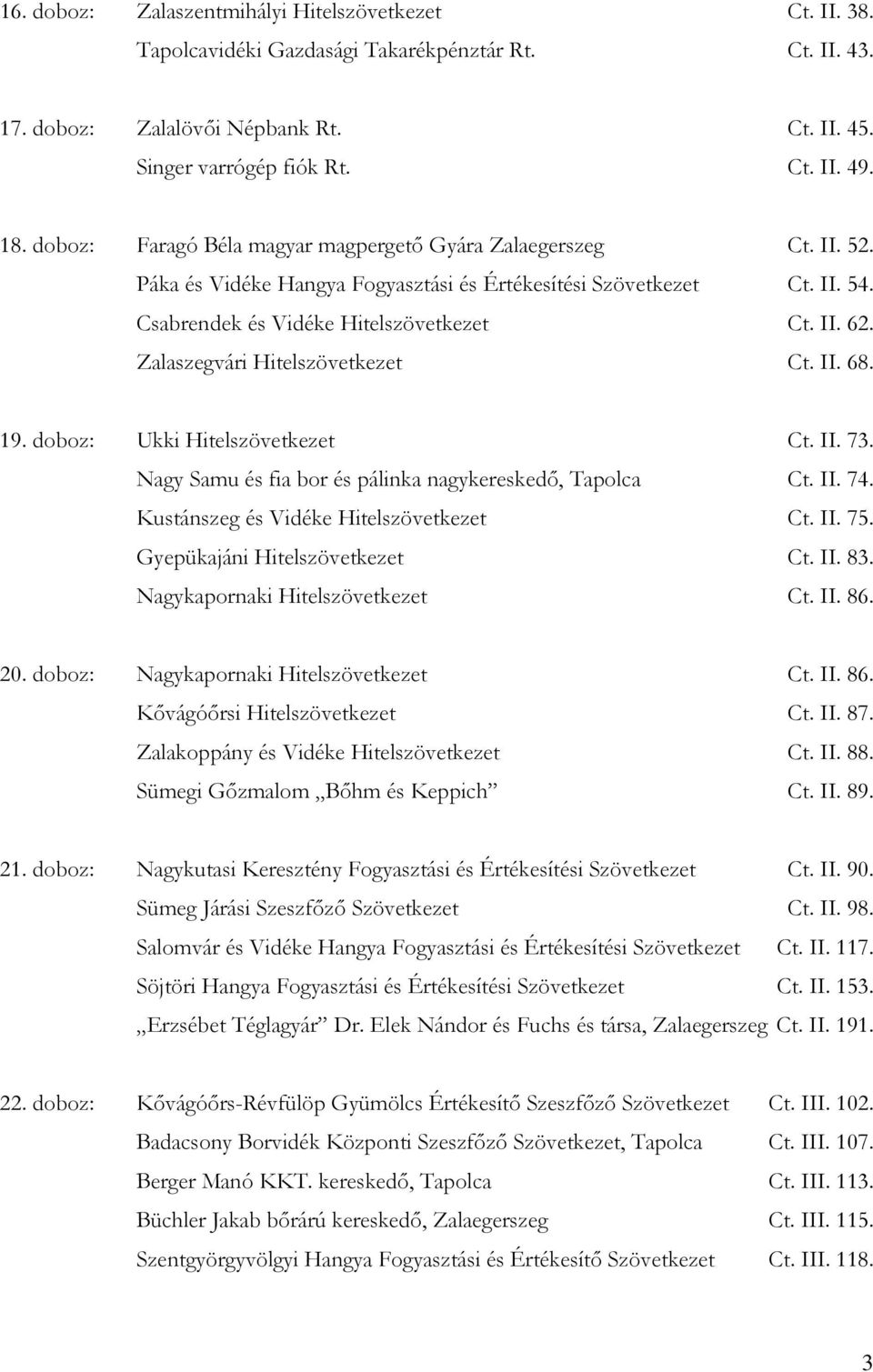 Zalaszegvári Hitelszövetkezet Ct. II. 68. 19. doboz: Ukki Hitelszövetkezet Ct. II. 73. Nagy Samu és fia bor és pálinka nagykereskedő, Tapolca Ct. II. 74. Kustánszeg és Vidéke Hitelszövetkezet Ct. II. 75.