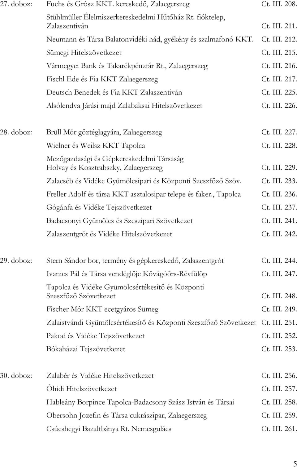 Fischl Ede és Fia KKT Zalaegerszeg Ct. III. 217. Deutsch Benedek és Fia KKT Zalaszentiván Ct. III. 225. Alsólendva Járási majd Zalabaksai Hitelszövetkezet Ct. III. 226. 28.