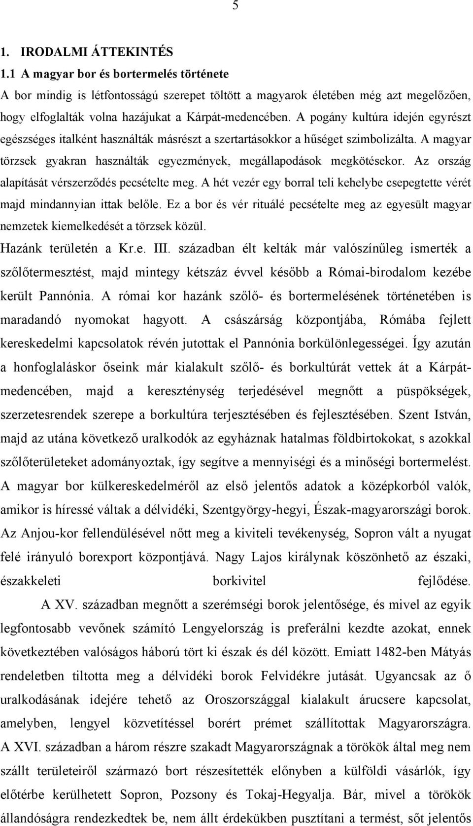 A pogány kultúra idején egyrészt egészséges italként használták másrészt a szertartásokkor a hűséget szimbolizálta. A magyar törzsek gyakran használták egyezmények, megállapodások megkötésekor.