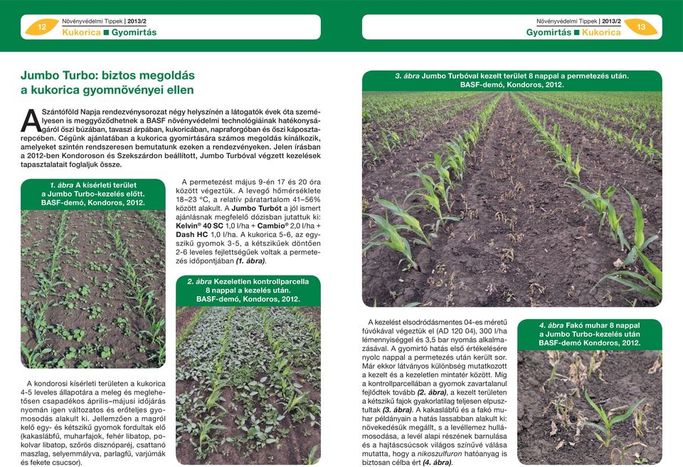 napraforgóban és őszi káposztarepcében. Cégünk ajánlatában a kukorica gyomirtására számos megoldás kínálkozik, amelyeket szintén rendszeresen bemutatunk ezeken a rendezvényeken.