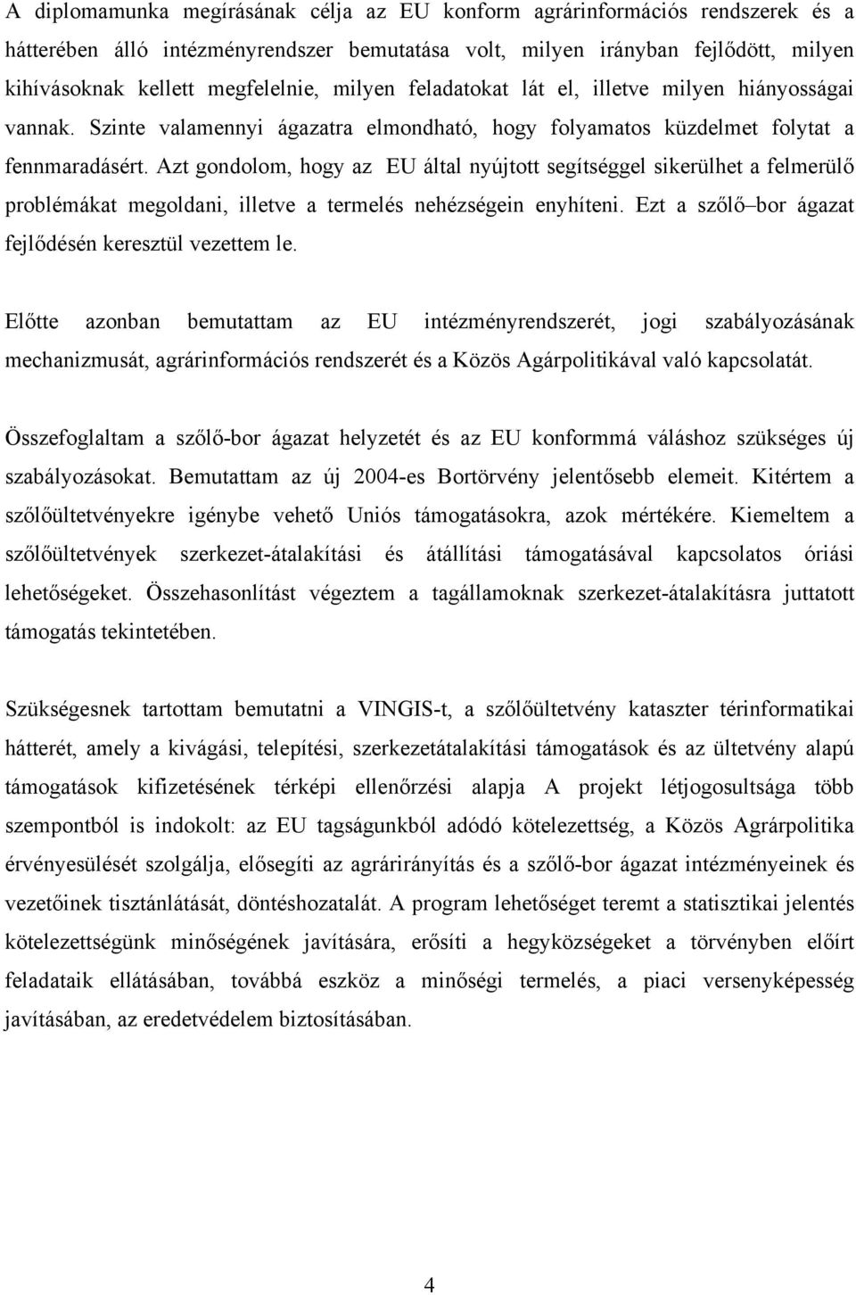 Azt gondolom, hogy az EU által nyújtott segítséggel sikerülhet a felmerülő problémákat megoldani, illetve a termelés nehézségein enyhíteni. Ezt a szőlő bor ágazat fejlődésén keresztül vezettem le.