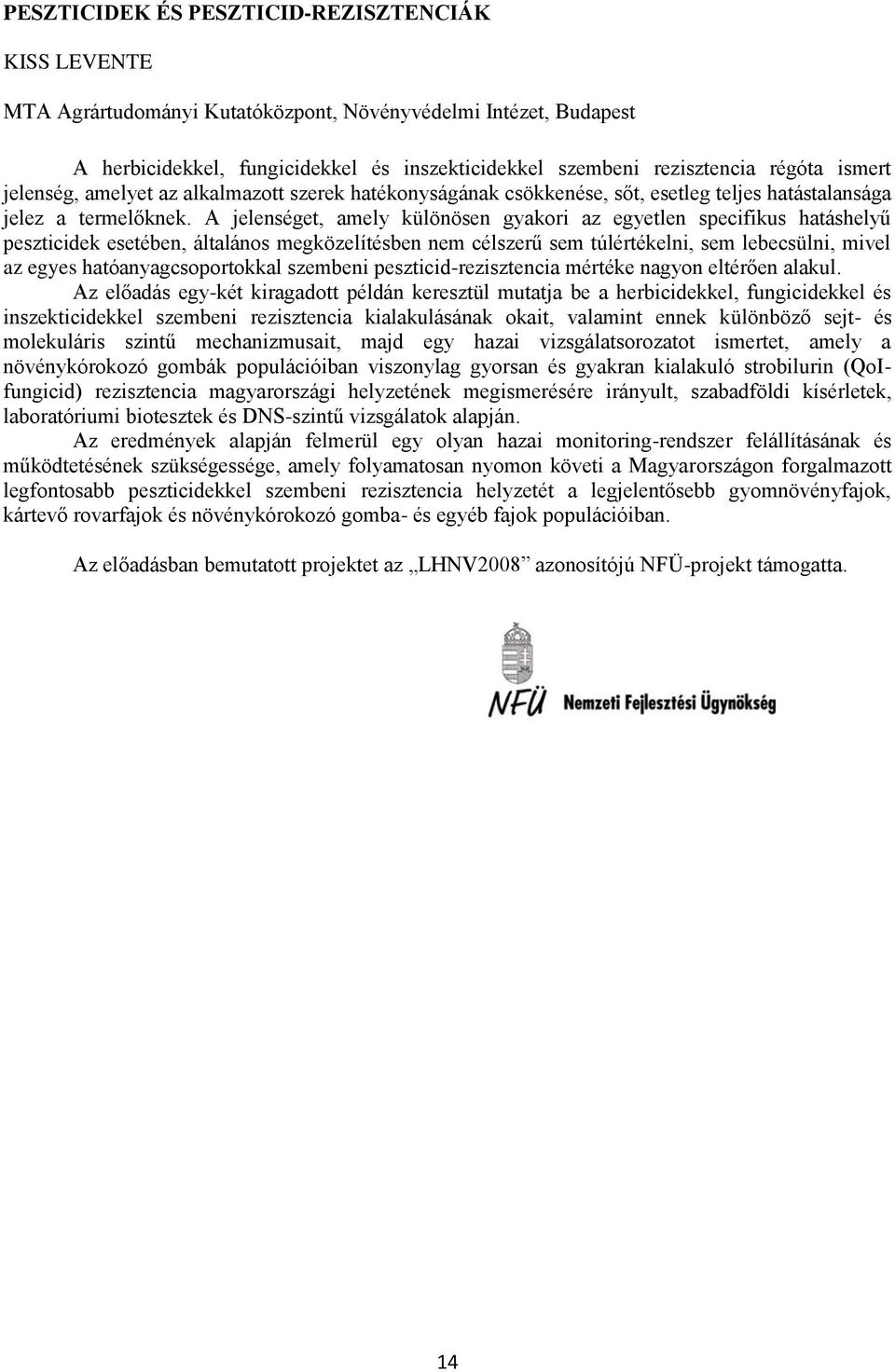 A jelenséget, amely különösen gyakori az egyetlen specifikus hatáshelyű peszticidek esetében, általános megközelítésben nem célszerű sem túlértékelni, sem lebecsülni, mivel az egyes