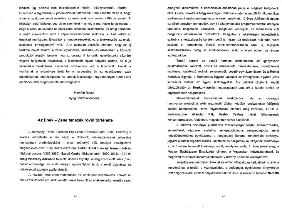 A főiskolán belül kialakult egy olyan szemlélet - amely a mai napig tartja magát -, hogy a zenei művelődés az ének-zene szakosok szakterülete, és amíg korábban a tanító szakosokon kívül a