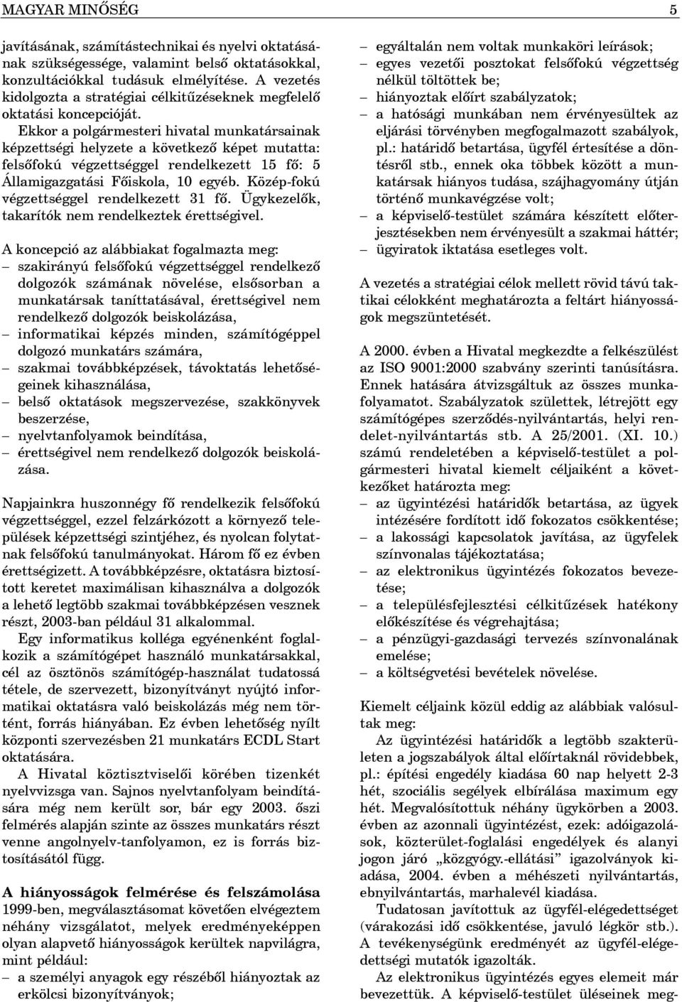 Ekkor a polgármesteri hivatal munkatársainak képzettségi helyzete a következõ képet mutatta: felsõfokú végzettséggel rendelkezett 15 fõ: 5 Államigazgatási Fõiskola, 10 egyéb.