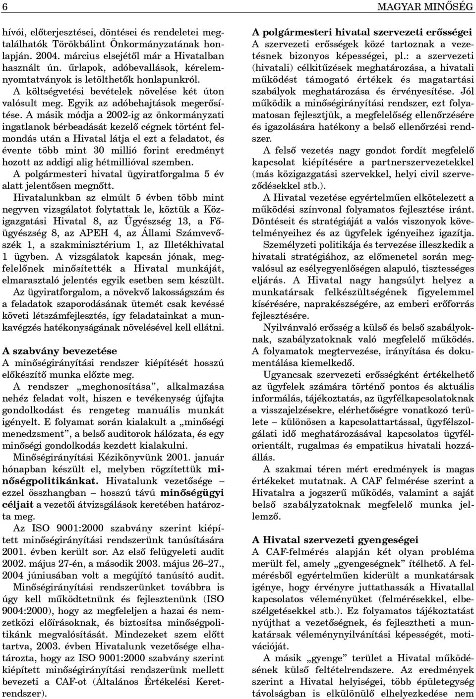 A másik módja a 2002-ig az önkormányzati ingatlanok bérbeadását kezelõ cégnek történt felmondás után a Hivatal látja el ezt a feladatot, és évente több mint 30 millió forint eredményt hozott az