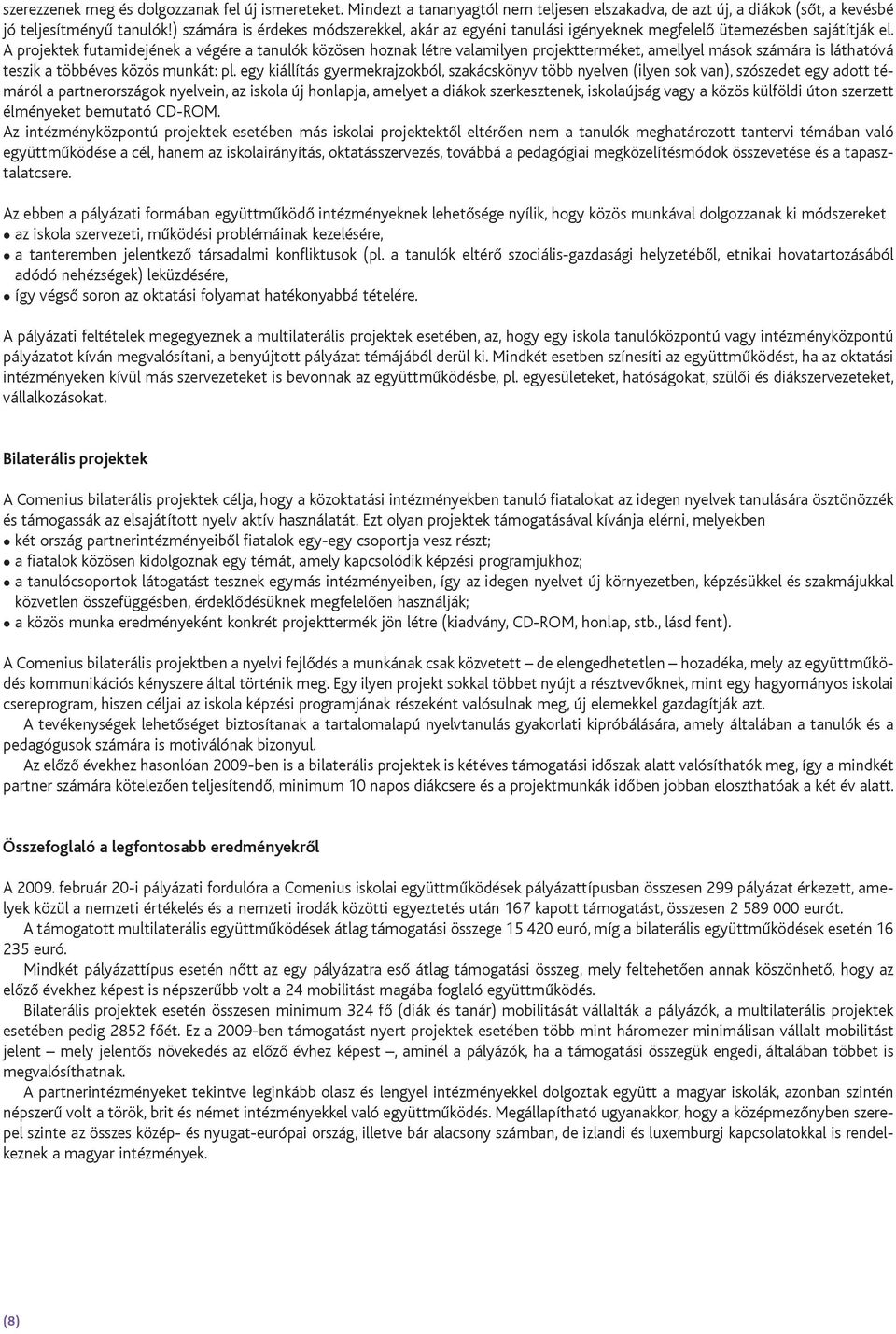 A projektek futamidejének a végére a tanulók közösen hoznak létre valamilyen projektterméket, amellyel mások számára is láthatóvá teszik a többéves közös munkát: pl.