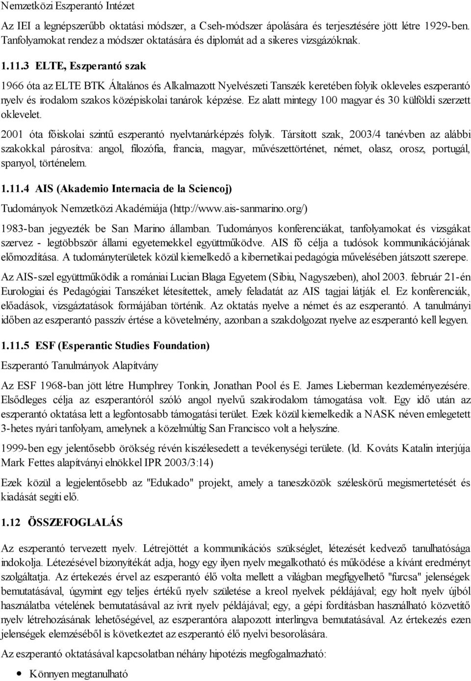 3 ELTE, Eszperantó szak 1966 óta az ELTE BTK Általános és Alkalmazott Nyelvészeti Tanszék keretében folyik okleveles eszperantó nyelv és irodalom szakos középiskolai tanárok képzése.