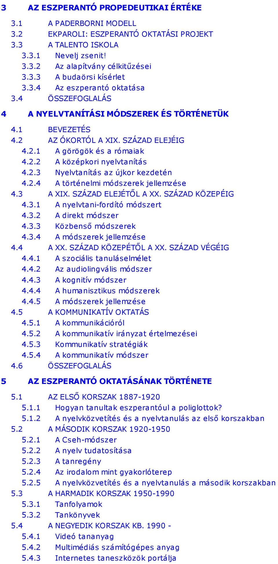 2.3 Nyelvtanítás az újkor kezdetén 4.2.4 A történelmi módszerek jellemzése 4.3 A XIX. SZÁZAD ELEJÉTŐL A XX. SZÁZAD KÖZEPÉIG 4.3.1 A nyelvtani-fordító módszert 4.3.2 A direkt módszer 4.3.3 Közbenső módszerek 4.