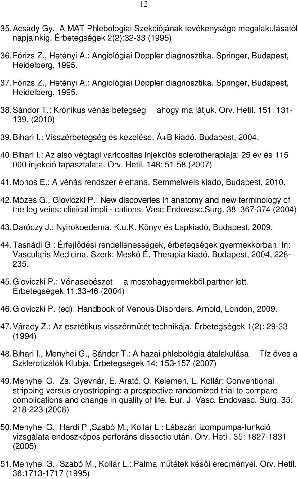 Hetil. 151: 131-139. (2010) 39. Bihari I.: Visszérbetegség és kezelése. Á+B kiadó, Budapest, 2004. 40. Bihari I.: Az alsó végtagi varicositas injekciós sclerotherapiája: 25 év és 115 000 injekció tapasztalata.