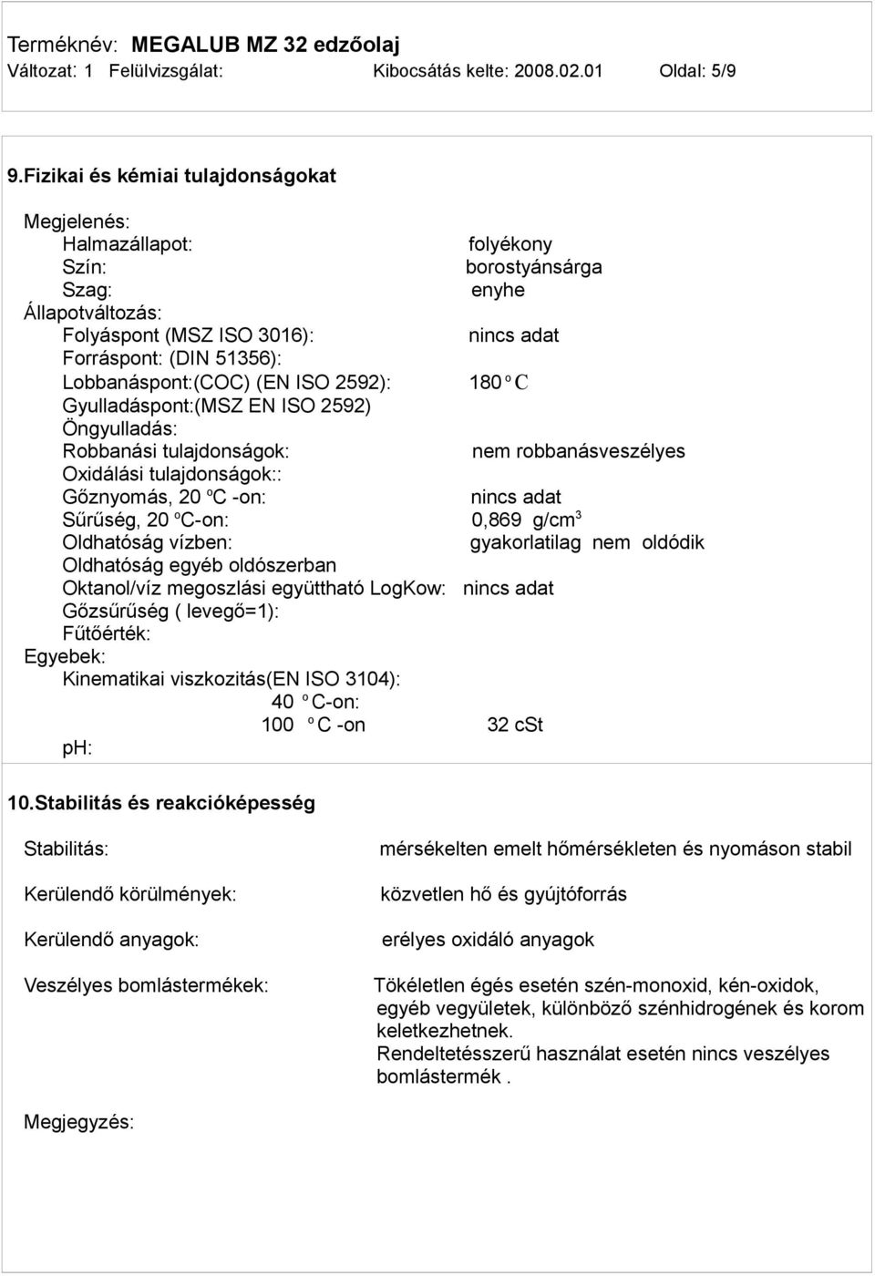 Lobbanáspont:(COC) (EN ISO 2592): 180 o C Gyulladáspont:(MSZ EN ISO 2592) Öngyulladás: Robbanási tulajdonságok: nem robbanásveszélyes Oxidálási tulajdonságok:: Gőznyomás, 20 o C -on: nincs adat