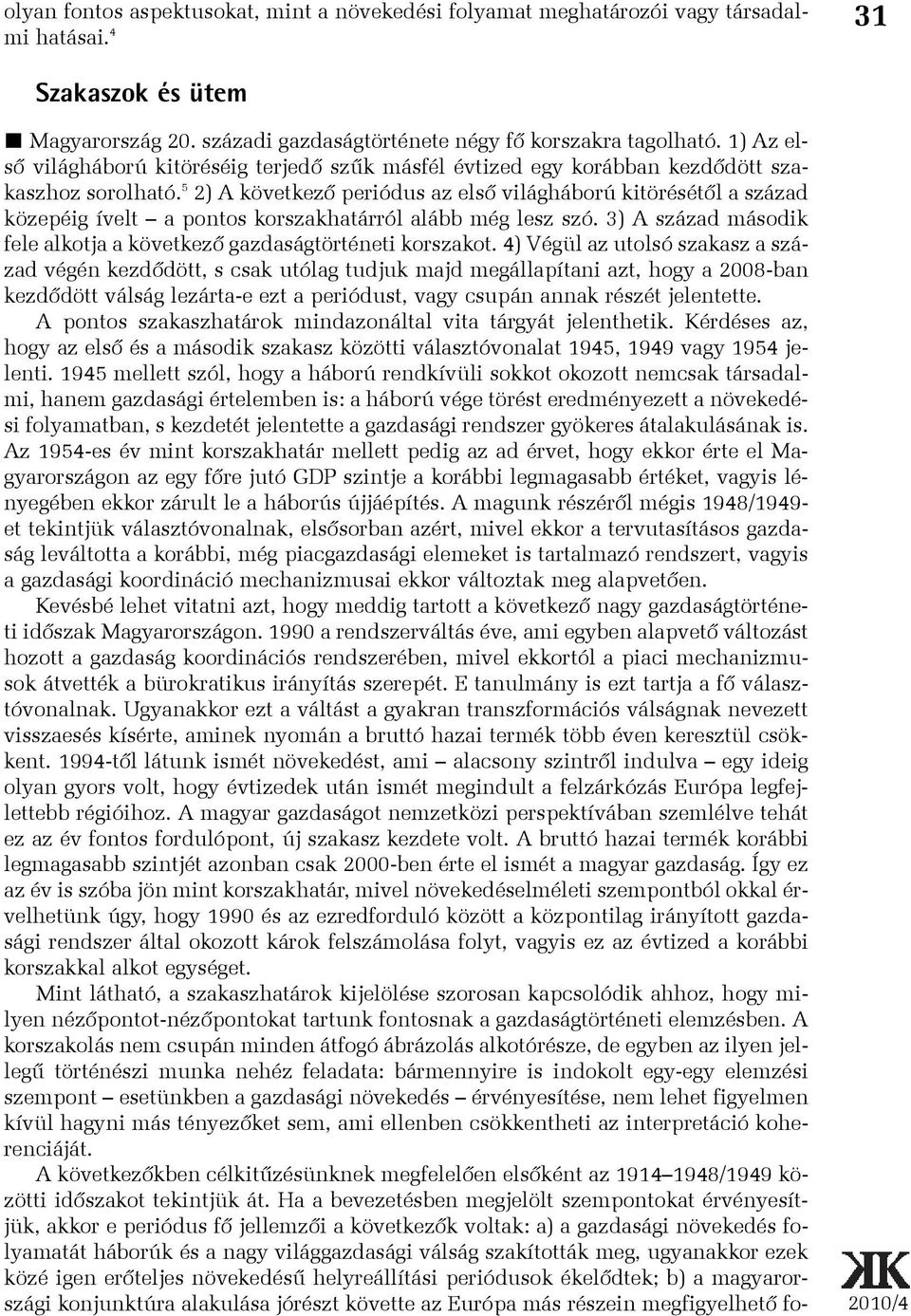 5 2) A következõ periódus az elsõ világháború kitörésétõl a század közepéig ívelt a pontos korszakhatárról alább még lesz szó. 3) A század második fele alkotja a következõ gazdaságtörténeti korszakot.