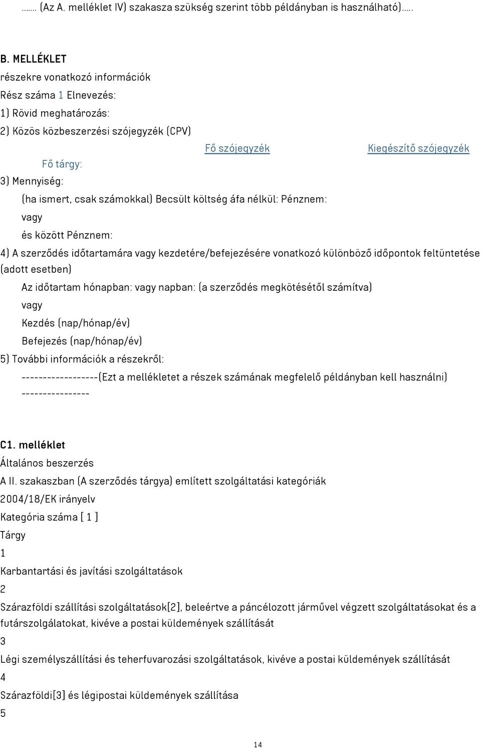 csak számokkal) Becsült költség áfa nélkül: Pénznem: és között Pénznem: 4) A szerződés időtartamára kezdetére/befejezésére vonatkozó különböző időpontok feltüntetése (adott esetben) Az időtartam