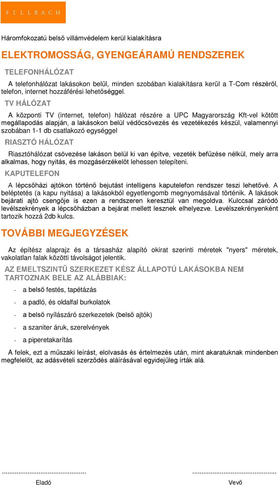 TV HÁLÓZAT A központi TV (internet, telefon) hálózat részére a UPC Magyarország Kft-vel kötött megállapodás alapján, a lakásokon belül védőcsövezés és vezetékezés készül, valamennyi szobában 1-1 db