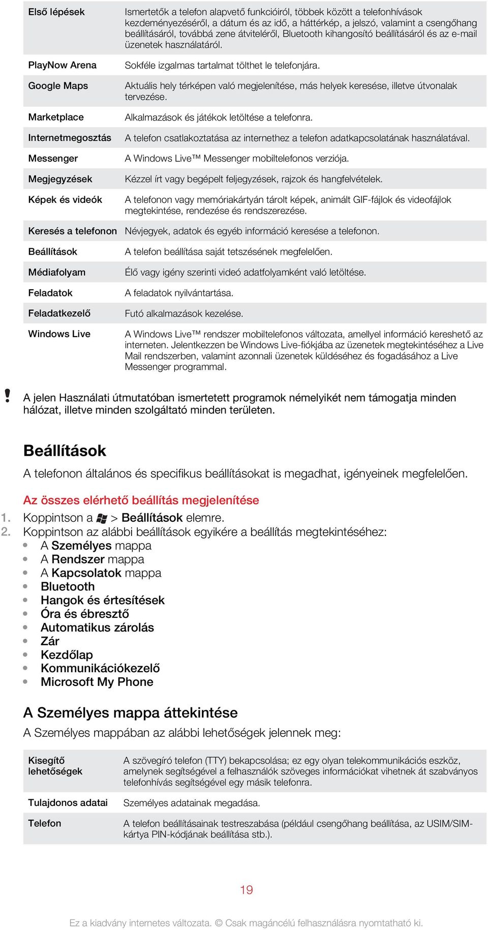 Sokféle izgalmas tartalmat tölthet le telefonjára. Aktuális hely térképen való megjelenítése, más helyek keresése, illetve útvonalak tervezése. Alkalmazások és játékok letöltése a telefonra.