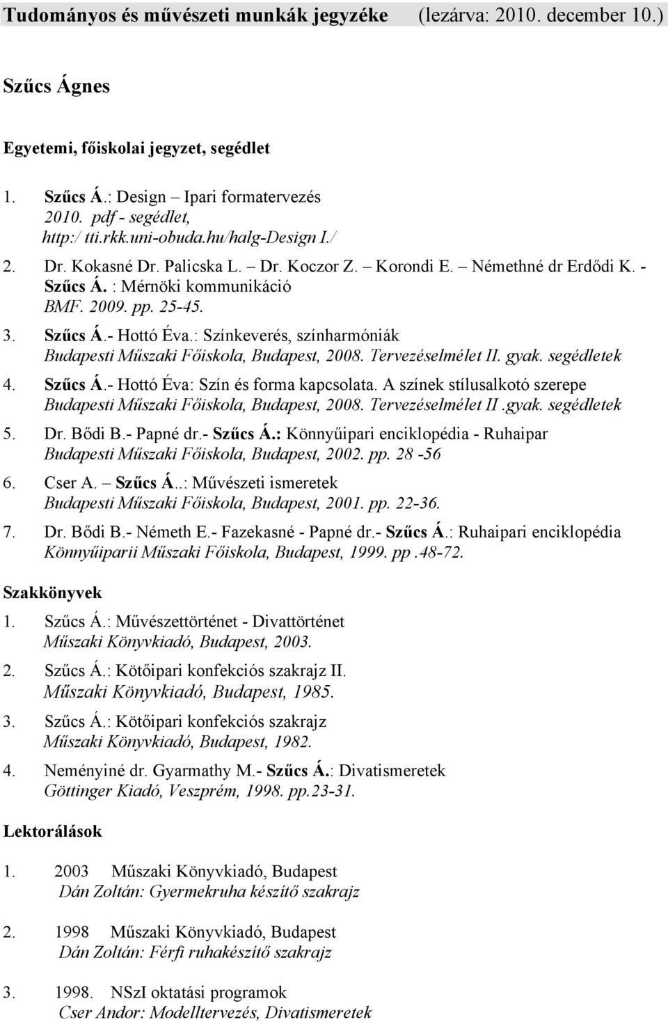 : Színkeverés, színharmóniák Budapesti Műszaki Főiskola, Budapest, 2008. Tervezéselmélet II. gyak. segédletek 4. Szűcs Á.- Hottó Éva: Szín és forma kapcsolata.