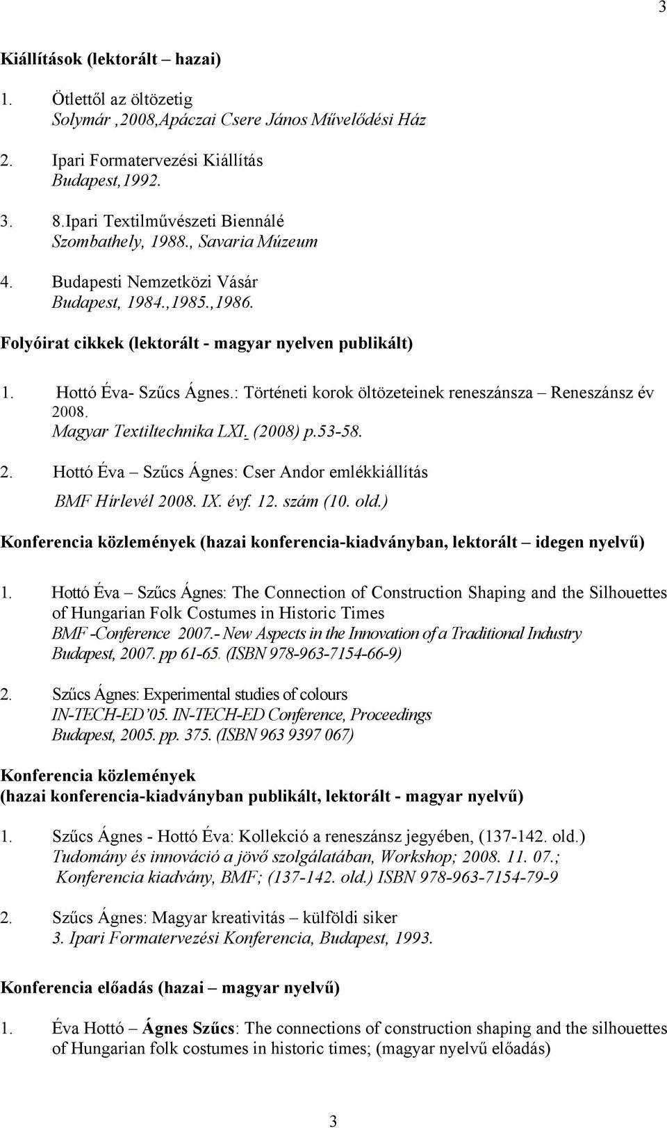 Hottó Éva- Szűcs Ágnes.: Történeti korok öltözeteinek reneszánsza Reneszánsz év 2008. Magyar Textiltechnika LXI. (2008) p.53-58. 2. Hottó Éva Szűcs Ágnes: Cser Andor emlékkiállítás BMF Hírlevél 2008.