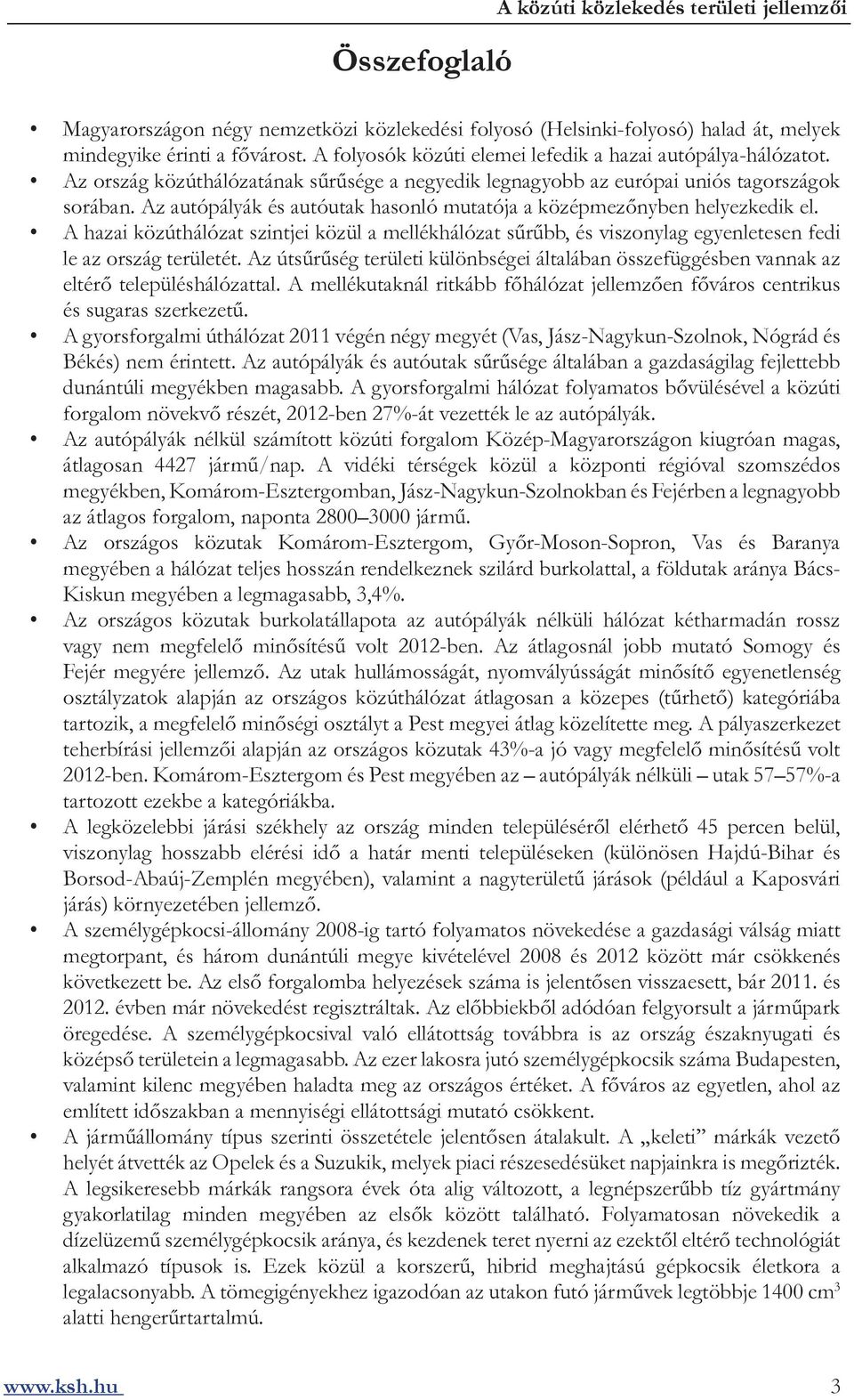 Az autópályák és autóutak hasonló mutatója a középmezőnyben helyezkedik el. A hazai közúthálózat szintjei közül a mellékhálózat sűrűbb, és viszonylag egyenletesen fedi le az ország területét.