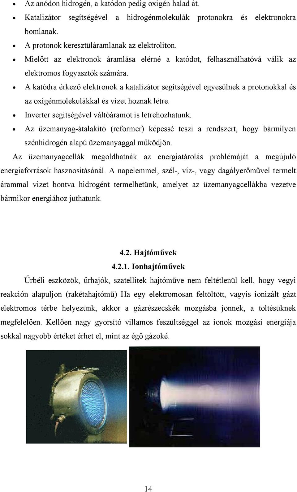 A katódra érkező elektronok a katalizátor segítségével egyesülnek a protonokkal és az oxigénmolekulákkal és vizet hoznak létre. Inverter segítségével váltóáramot is létrehozhatunk.