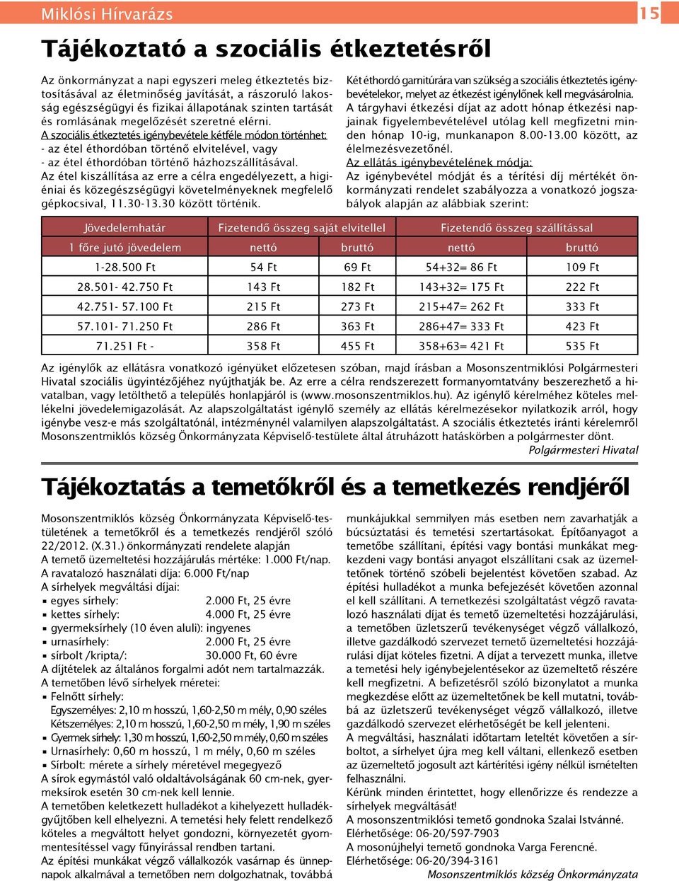 A szociális étkeztetés igénybevétele kétféle módon történhet: - az étel éthordóban történő elvitelével, vagy - az étel éthordóban történő házhozszállításával.