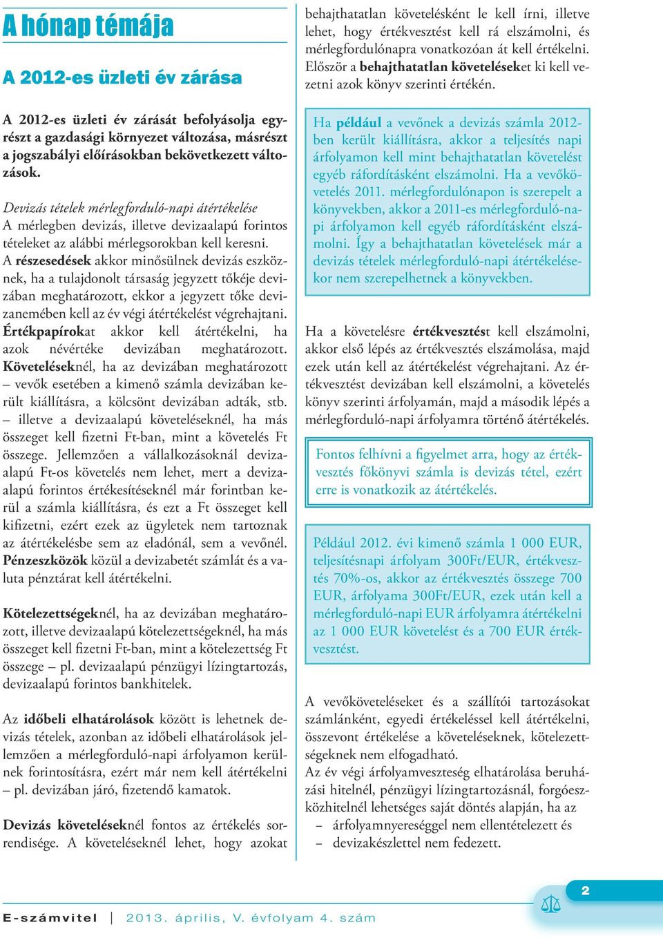 A részesedések akkor minősülnek devizás eszköznek, ha a tulajdonolt társaság jegyzett tőkéje devizában meghatározott, ekkor a jegyzett tőke devizanemében kell az év végi átértékelést végrehajtani.