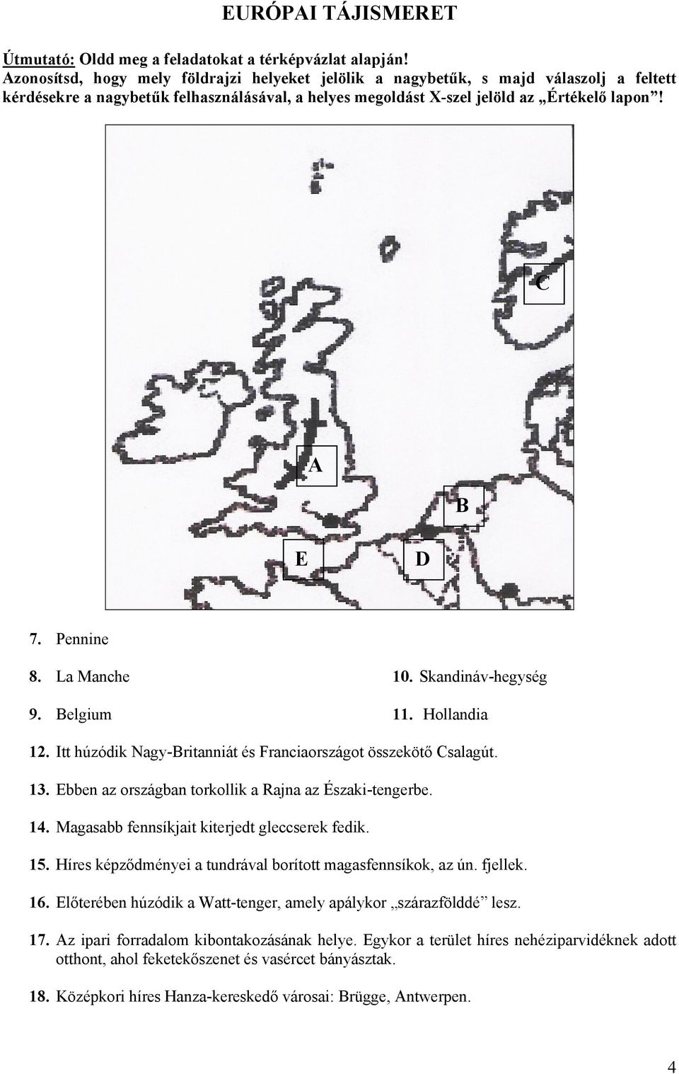 Pennine 8. La Manche 9. Belgium 10. Skandináv-hegység 11. Hollandia 12. Itt húzódik Nagy-Britanniát és Franciaországot összekötő Csalagút. 13. Ebben az országban torkollik a Rajna az Északi-tengerbe.