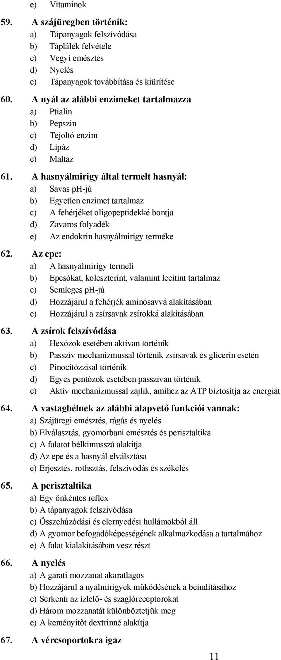 hasnyálmirigy által termelt hasnyál: a) Savas ph-jú b) Egyetlen enzimet tartalmaz c) fehérjéket oligopeptidekké bontja d) Zavaros folyadék e) z endokrin hasnyálmirigy terméke 62.