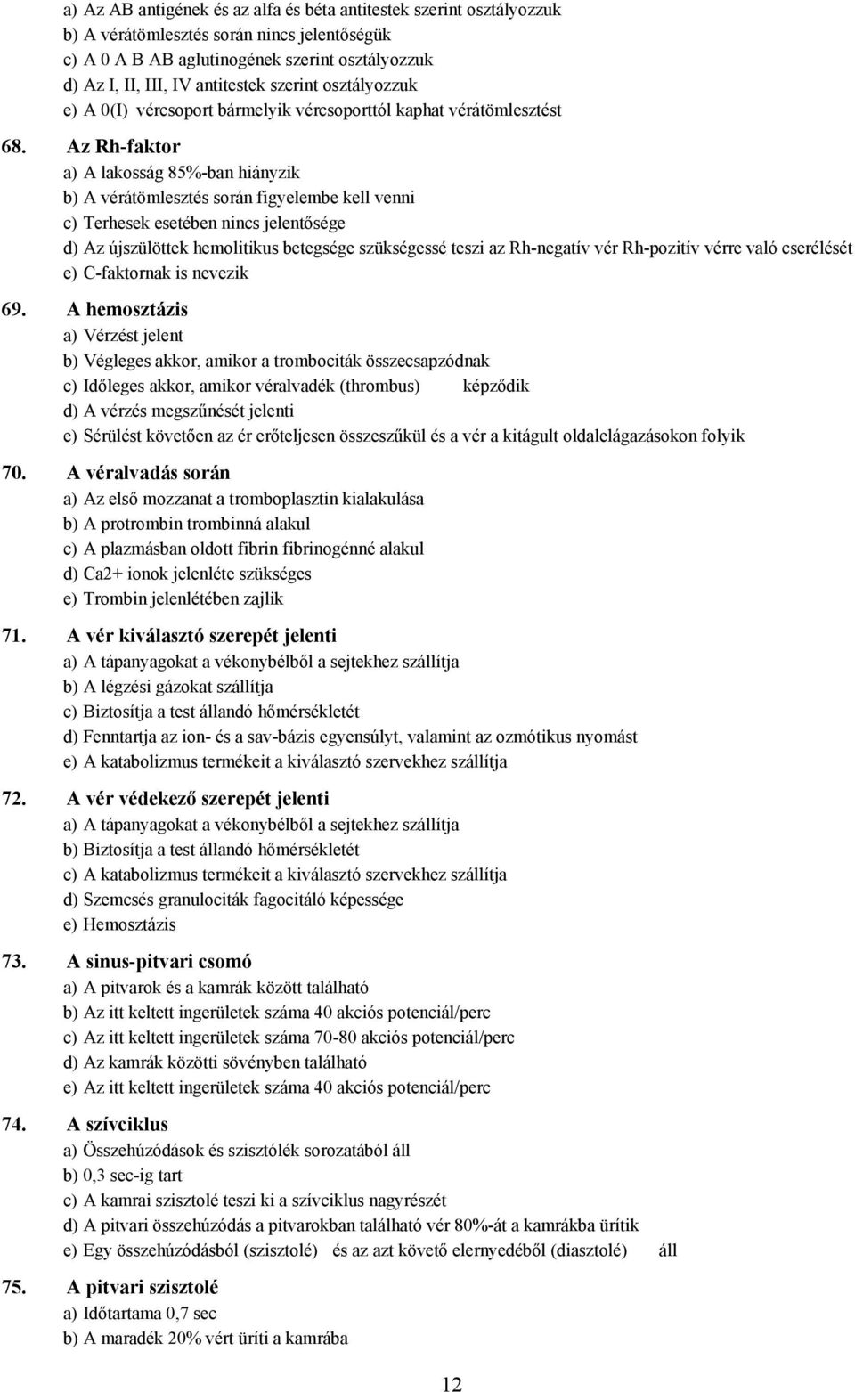 z Rh-faktor a) lakosság 85%-ban hiányzik b) vérátömlesztés során figyelembe kell venni c) Terhesek esetében nincs jelentősége d) z újszülöttek hemolitikus betegsége szükségessé teszi az Rh-negatív