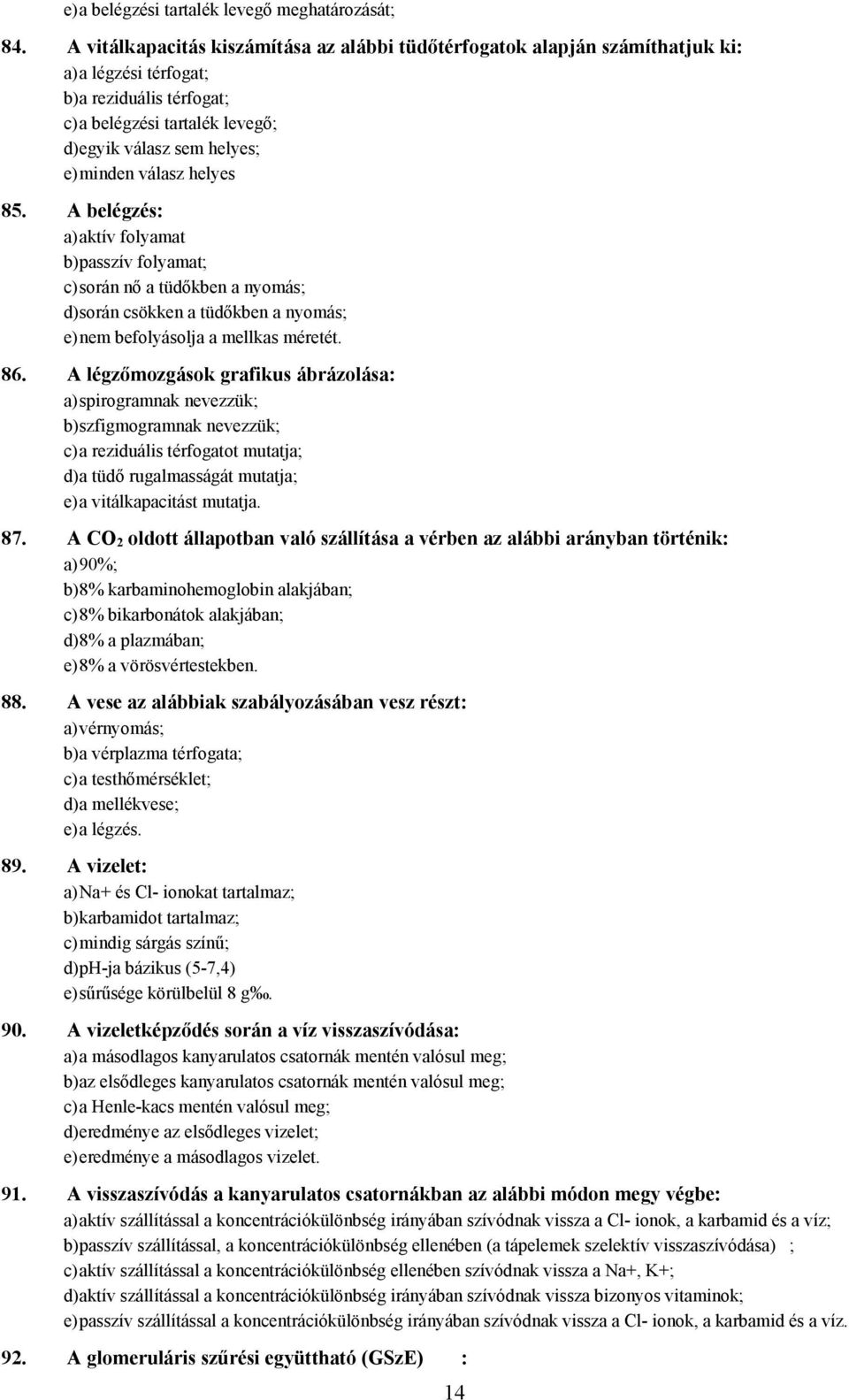 válasz helyes 85. belégzés: a) aktív folyamat b) passzív folyamat; c) során nő a tüdőkben a nyomás; d) során csökken a tüdőkben a nyomás; e) nem befolyásolja a mellkas méretét. 86.