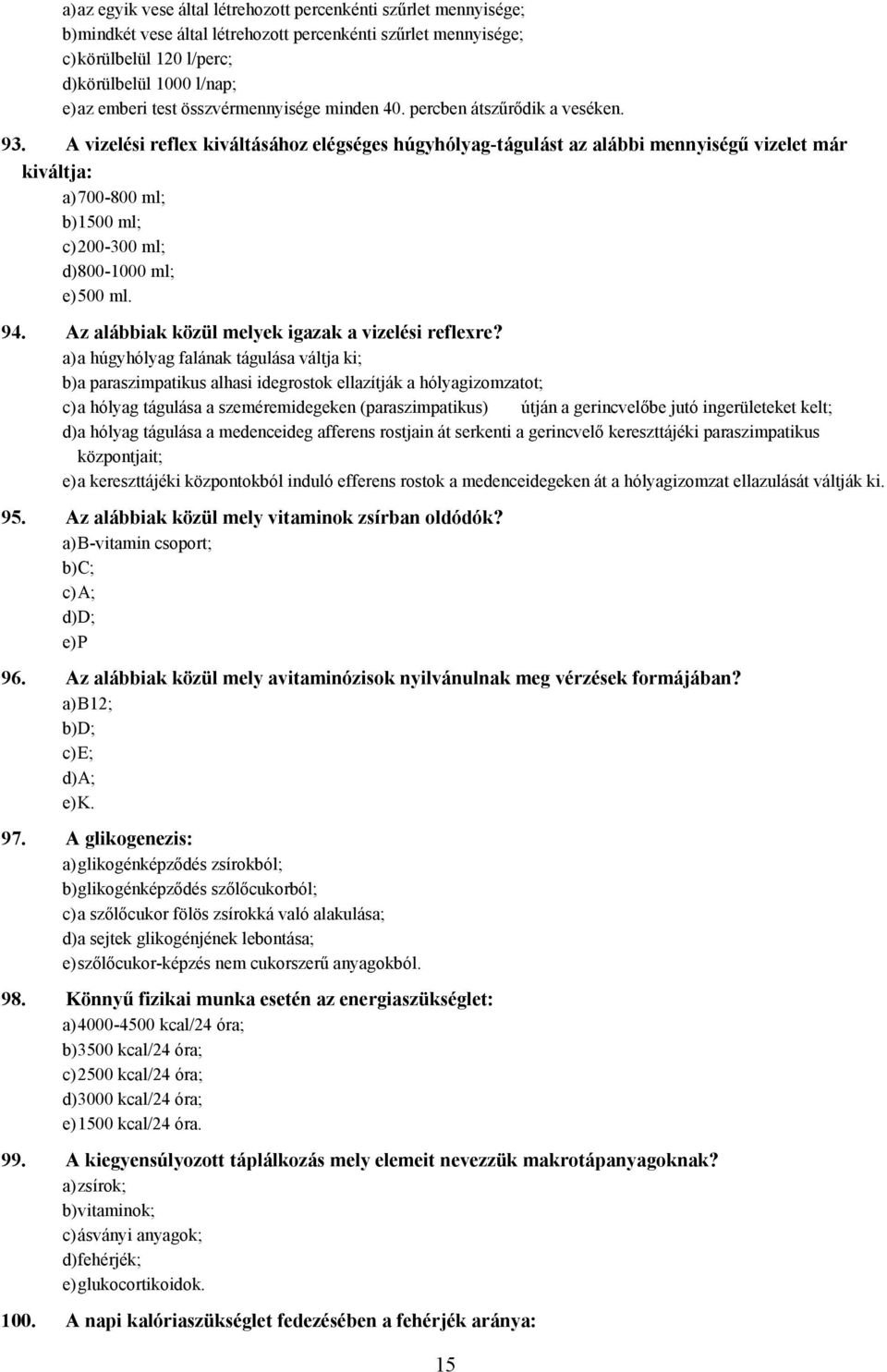 vizelési reflex kiváltásához elégséges húgyhólyag-tágulást az alábbi mennyiségű vizelet már kiváltja: a) 700-800 ml; b) 1500 ml; c) 200-300 ml; d) 800-1000 ml; e) 500 ml. 94.