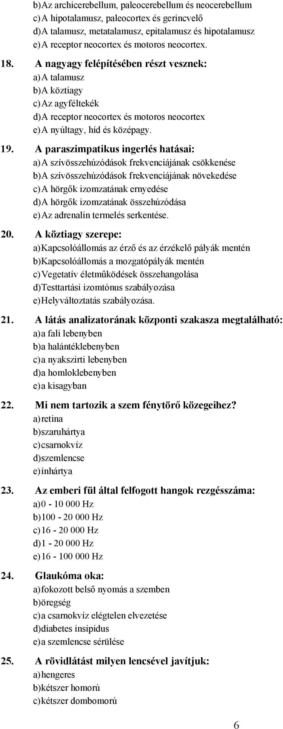 paraszimpatikus ingerlés hatásai: a) szívösszehúzódások frekvenciájának csökkenése b) szívösszehúzódások frekvenciájának növekedése c) hörgők izomzatának ernyedése d) hörgők izomzatának összehúzódása