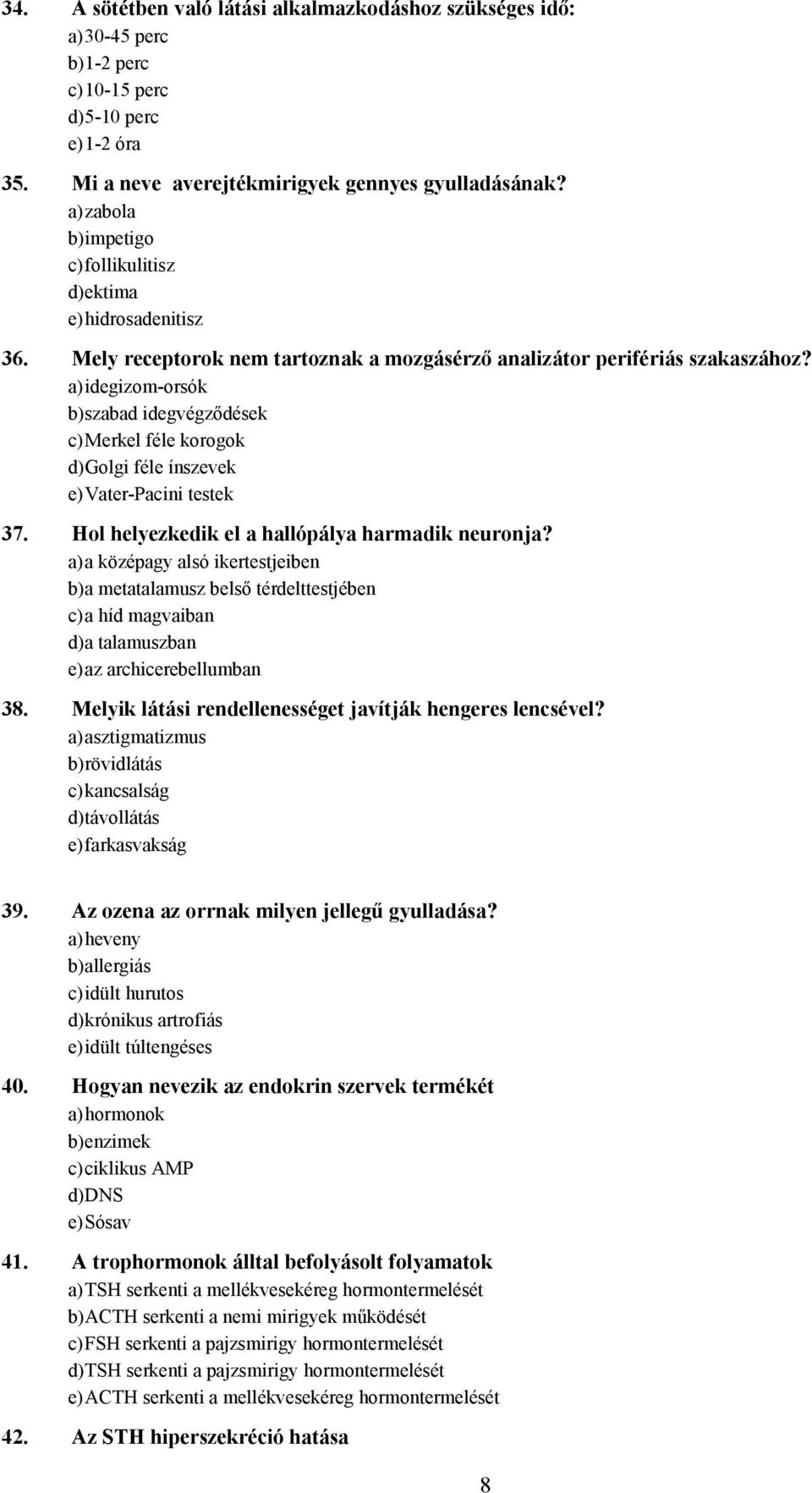 a) idegizom-orsók b) szabad idegvégződések c) Merkel féle korogok d) Golgi féle ínszevek e) Vater-Pacini testek 37. Hol helyezkedik el a hallópálya harmadik neuronja?