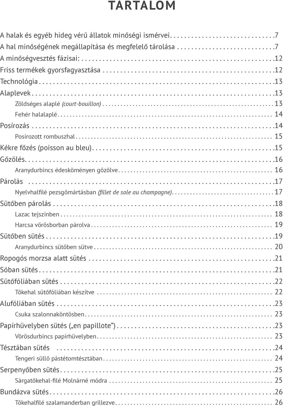 ... 16 Aranydurbincs édesköményen gőzölve.... 16 Párolás... 17 Nyelvhalfilé pezsgőmártásban (fillet de sole au champagne).... 17 Sütőben párolás.... 18 Lazac tejszínben.... 18 Harcsa vörösborban párolva.