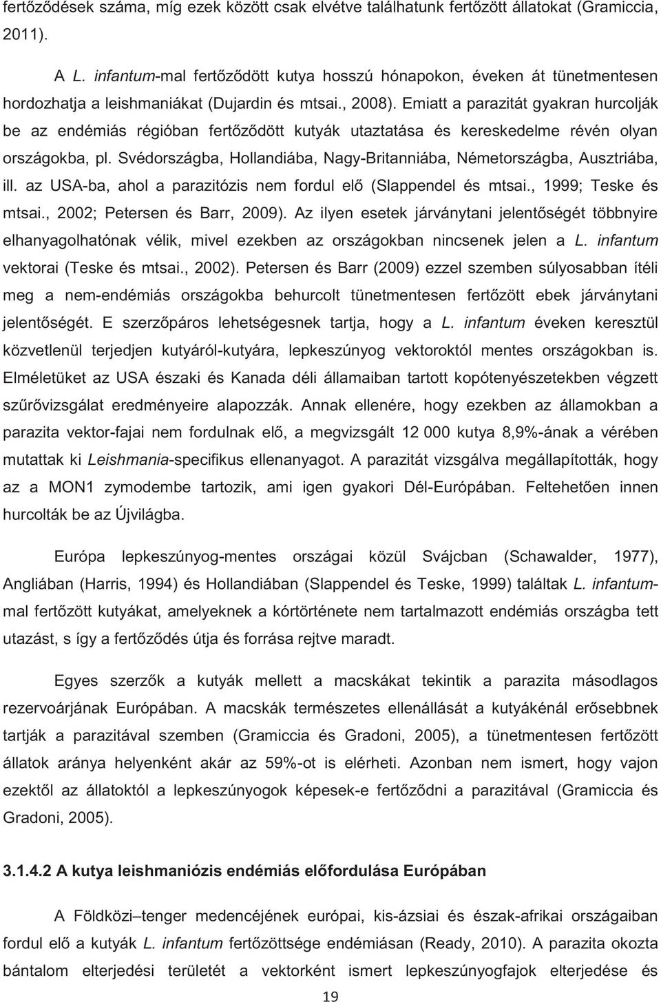 Emiatt a parazitát gyakran hurcolják be az endémiás régióban fertőződött kutyák utaztatása és kereskedelme révén olyan országokba, pl.