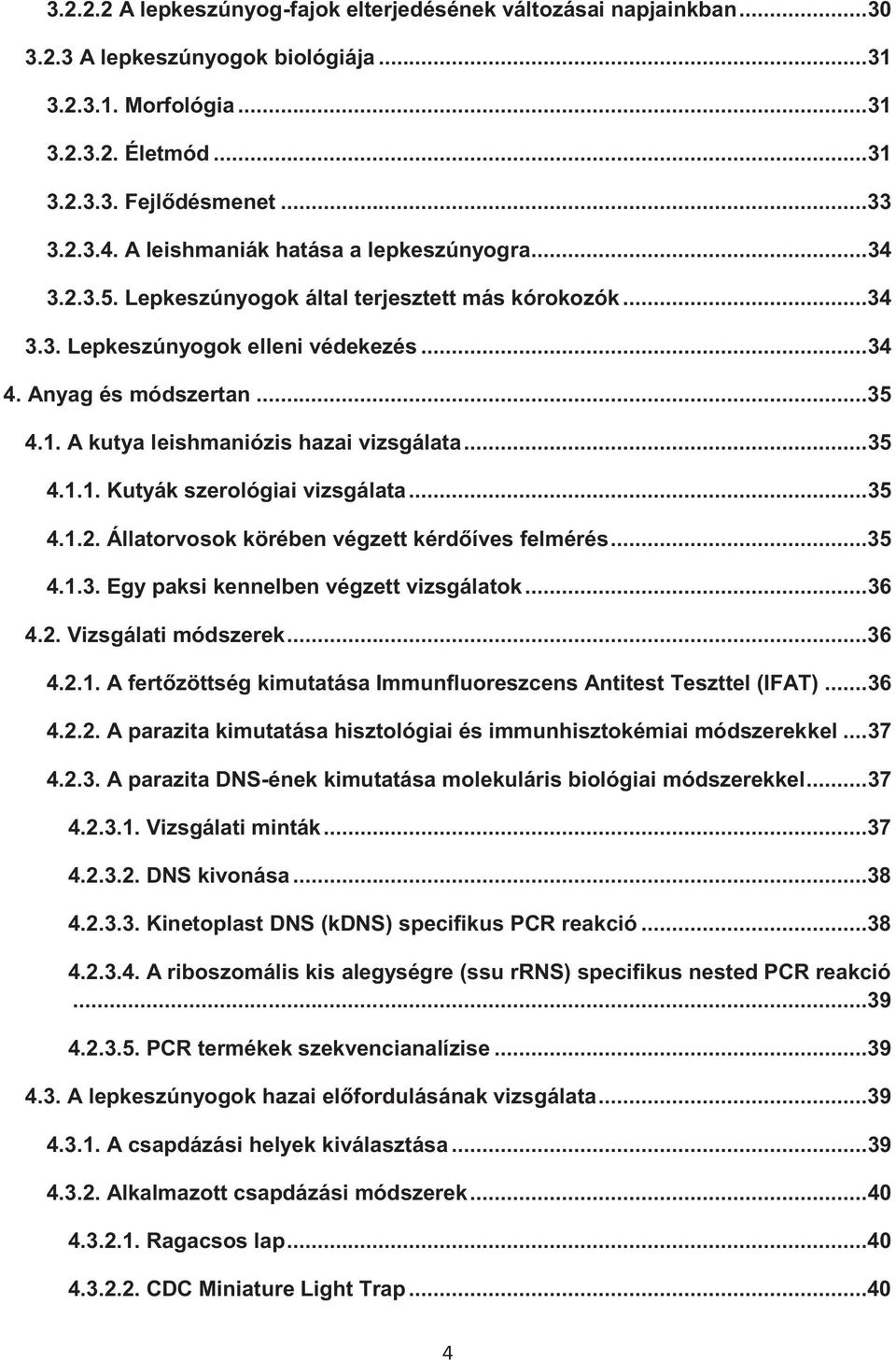 A kutya leishmaniózis hazai vizsgálata... 35 4.1.1. Kutyák szerológiai vizsgálata... 35 4.1.2. Állatorvosok körében végzett kérdőíves felmérés... 35 4.1.3. Egy paksi kennelben végzett vizsgálatok.