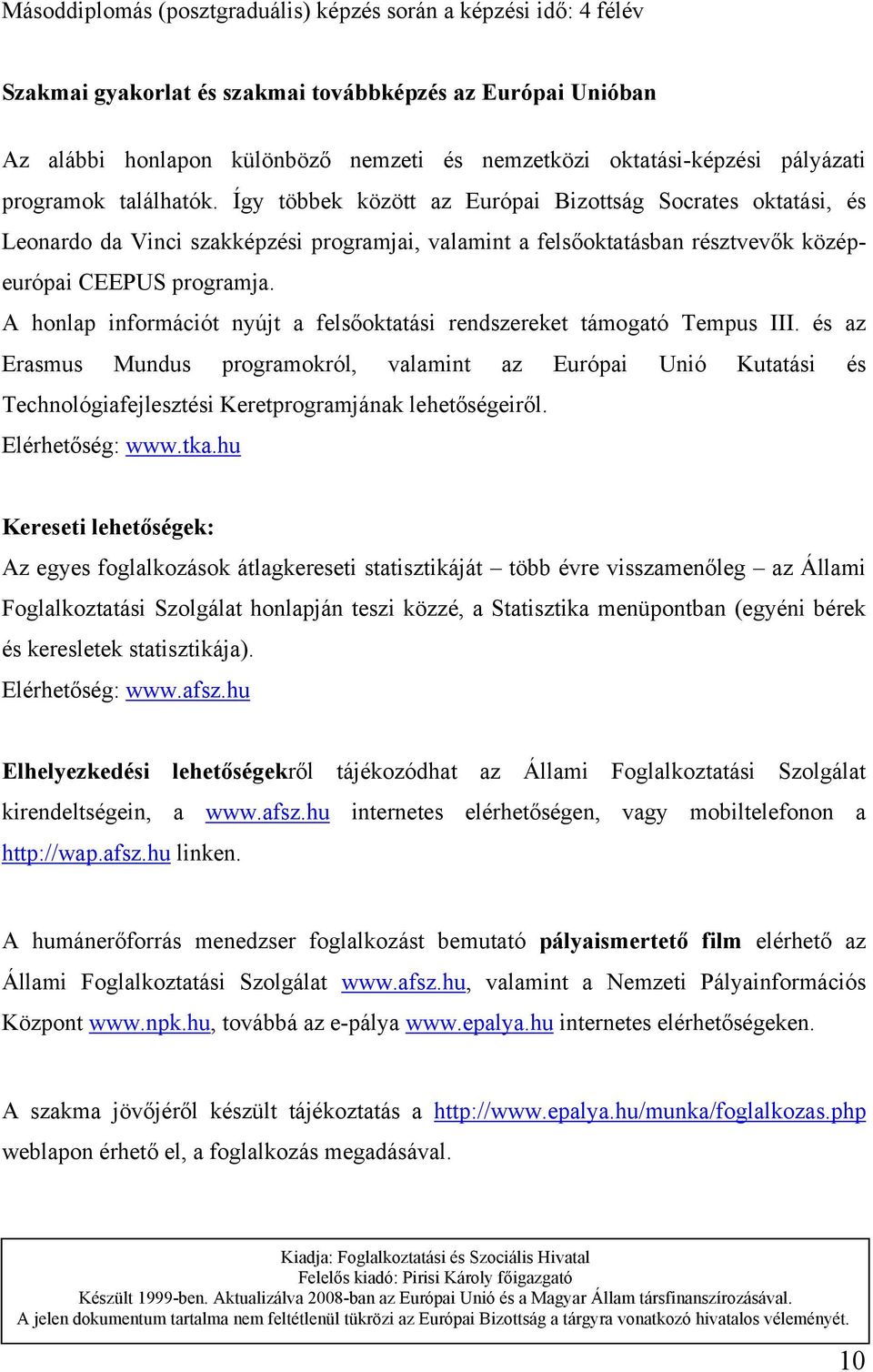 Így többek között az Európai Bizottság Socrates oktatási, és Leonardo da Vinci szakképzési programjai, valamint a felsőoktatásban résztvevők középeurópai CEEPUS programja.