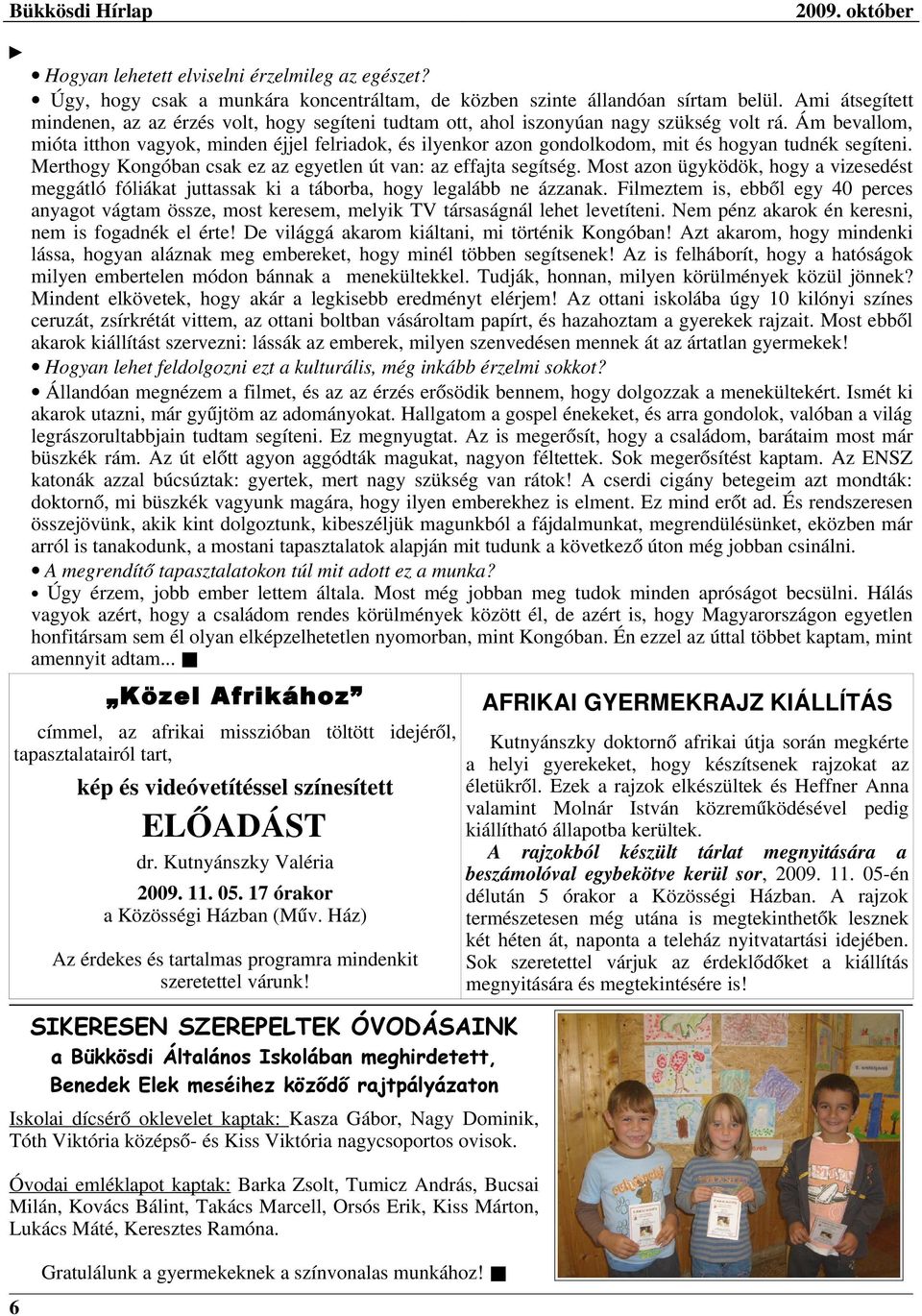 Ám bevallom, mióta itthon vagyok, minden éjjel felriadok, és ilyenkor azon gondolkodom, mit és hogyan tudnék segíteni. Merthogy Kongóban csak ez az egyetlen út van: az effajta segítség.