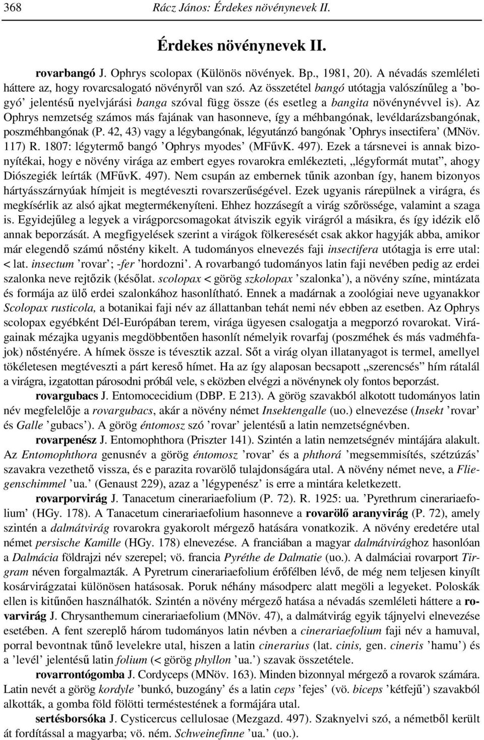 Az Ophrys nemzetség számos más fajának van hasonneve, így a méhbangónak, levéldarázsbangónak, poszméhbangónak (P. 42, 43) vagy a légybangónak, légyutánzó bangónak Ophrys insectifera (MNöv. 117) R.