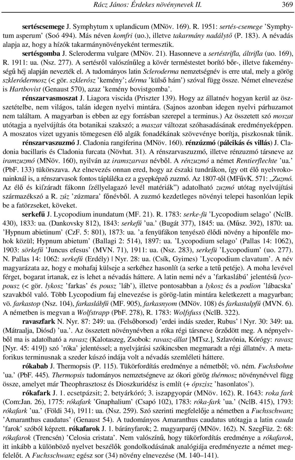 A sertésrıl valószínőleg a kövér terméstestet borító bır-, illetve fakeménységő héj alapján nevezték el. A tudományos latin Scleroderma nemzetségnév is erre utal, mely a görög szkleródermosz (< gör.