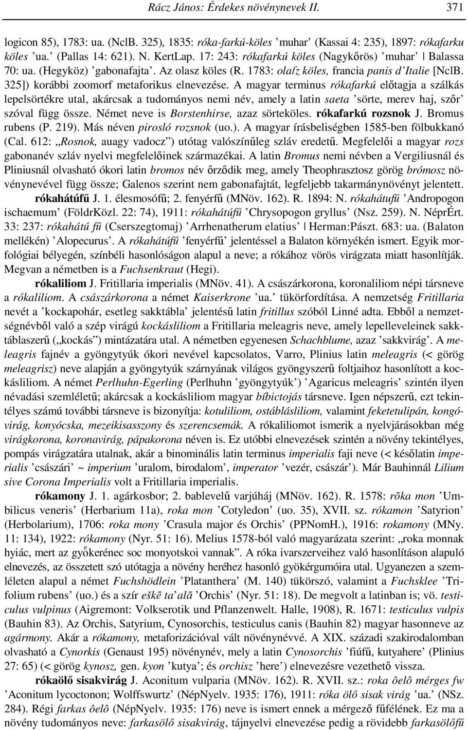 A magyar terminus rókafarkú elıtagja a szálkás lepelsörtékre utal, akárcsak a tudományos nemi név, amely a latin saeta sörte, merev haj, szır szóval függ össze.