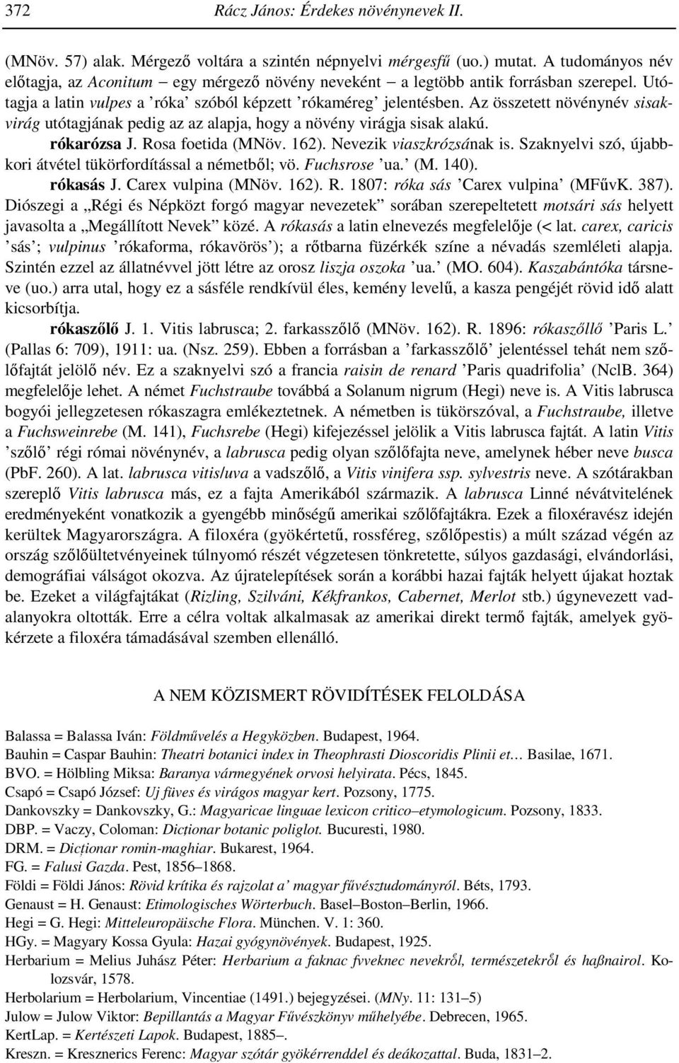 Az összetett növénynév sisakvirág utótagjának pedig az az alapja, hogy a növény virágja sisak alakú. rókarózsa J. Rosa foetida (MNöv. 162). Nevezik viaszkrózsának is.